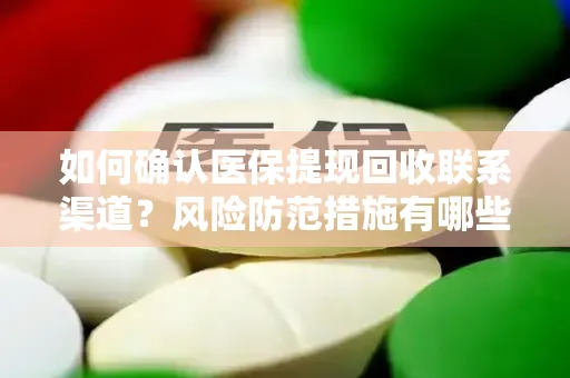 如何确认医保提现回收联系渠道？风险防范措施有哪些？